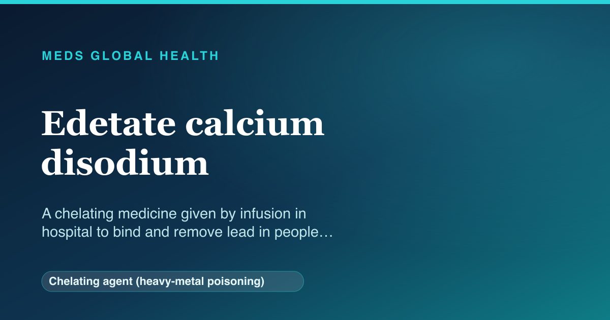 Edetate calcium disodium (Chelating agent (heavy-metal poisoning)) — Meds Global Health reference card